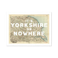 It's Yorkshire or Nowhere (Old Yorkshire Map) Map Art - Unframed - Beach House Art